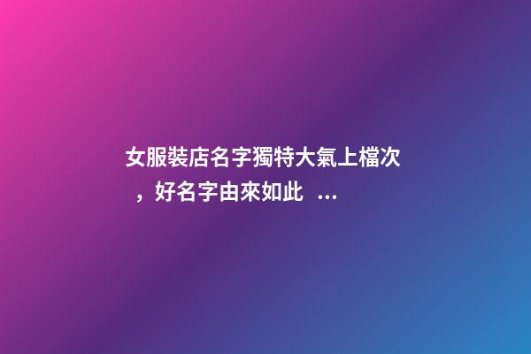 女服裝店名字獨特大氣上檔次，好名字由來如此！